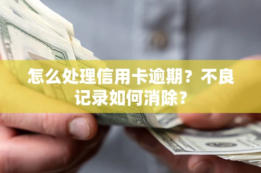 北京怎么处理信用卡逾期？不良记录如何消除？
