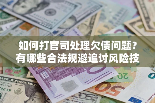 北京如何打官司处理欠债问题？有哪些合法规避追讨风险技巧？
