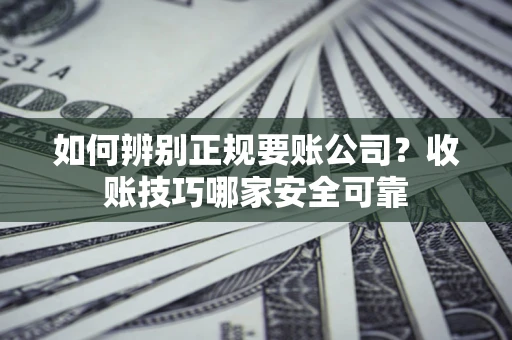 北京如何辨别正规要账公司？收账技巧哪家安全可靠